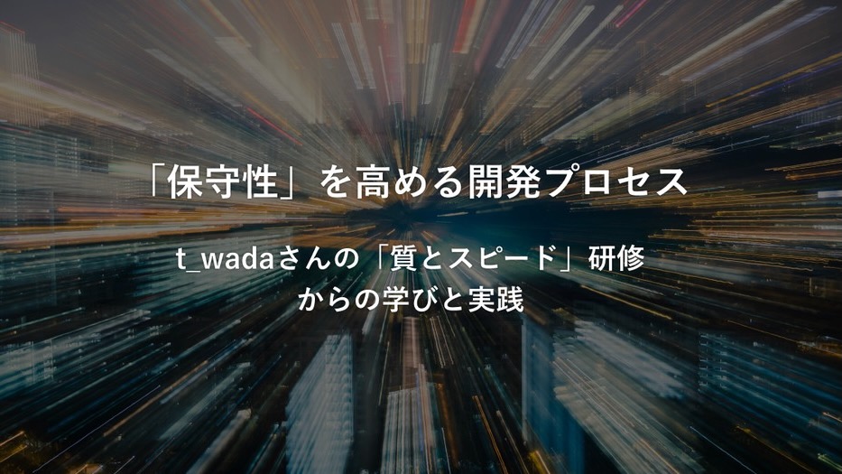 保守性を高める開発プロセス - t_wadaさんの「質とスピード」研修からの学びと実践